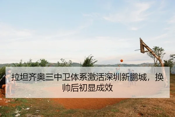 拉坦齐奥三中卫体系激活深圳新鹏城，换帅后初显成效